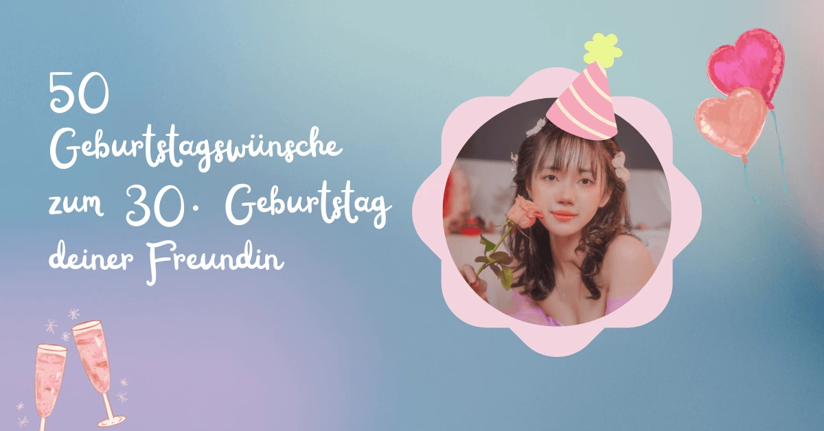 50 Geburtstagswünsche zum 30. Geburtstag deiner Freundin